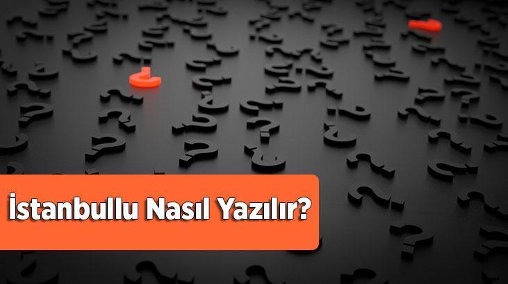 istanbullu nasil yazilir tdk ya gore istanbul lu kelimesinin dogru yazilisi nedir en son haberler milliyet